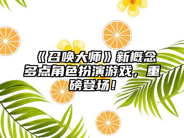 《召唤大师》新概念多点角色扮演游戏，重磅登场！