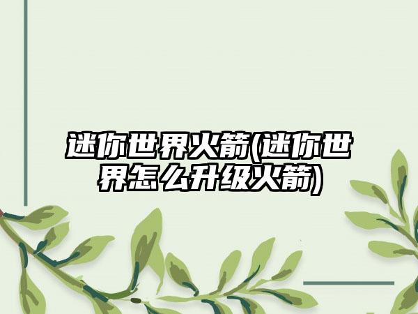 迷你世界火箭(迷你世界怎么升级火箭)