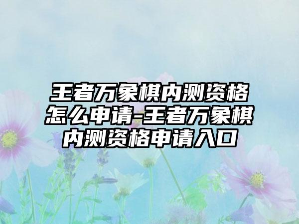 王者万象棋内测资格怎么申请-王者万象棋内测资格申请入口
