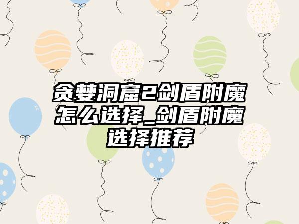 贪婪洞窟2剑盾附魔怎么选择_剑盾附魔选择推荐