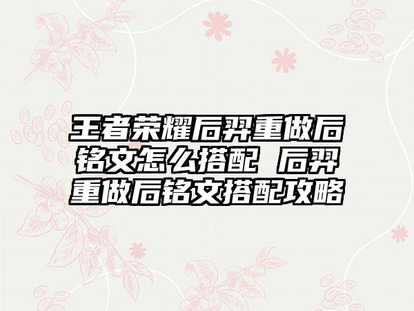 王者荣耀后羿重做后铭文怎么搭配 后羿重做后铭文搭配攻略