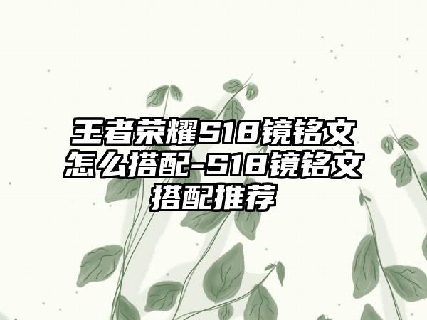 王者荣耀S18镜铭文怎么搭配-S18镜铭文搭配推荐