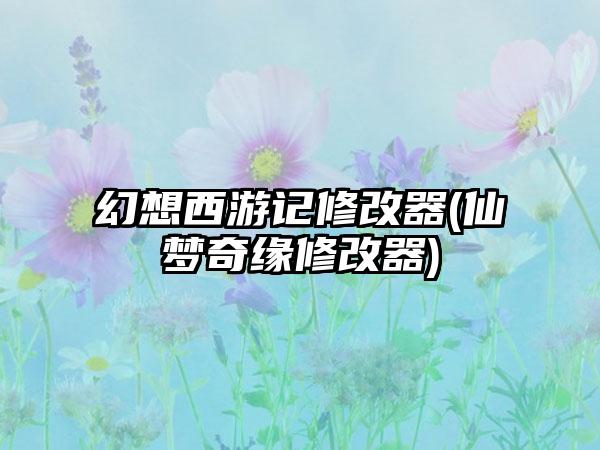 幻想西游记修改器(仙梦奇缘修改器)
