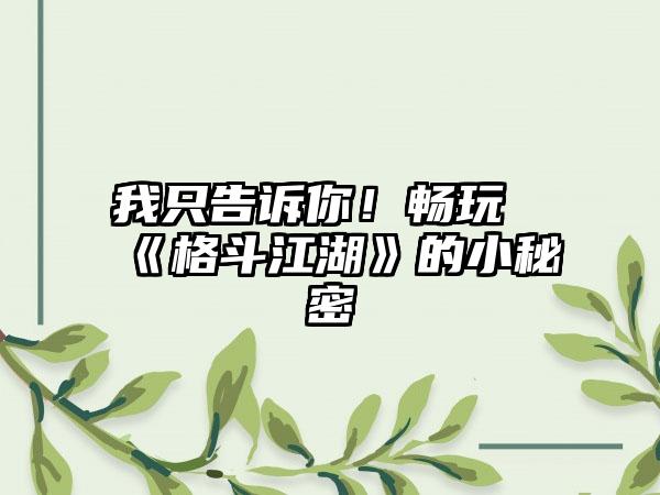 我只告诉你！畅玩《格斗江湖》的小秘密