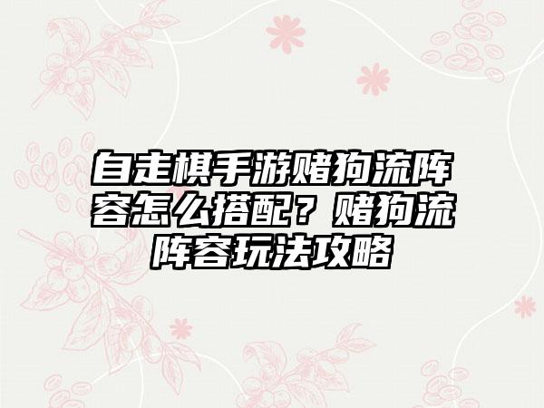 自走棋手游赌狗流阵容怎么搭配？赌狗流阵容玩法攻略