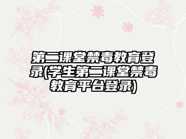 第二课堂禁毒教育登录(学生第二课堂禁毒教育平台登录)