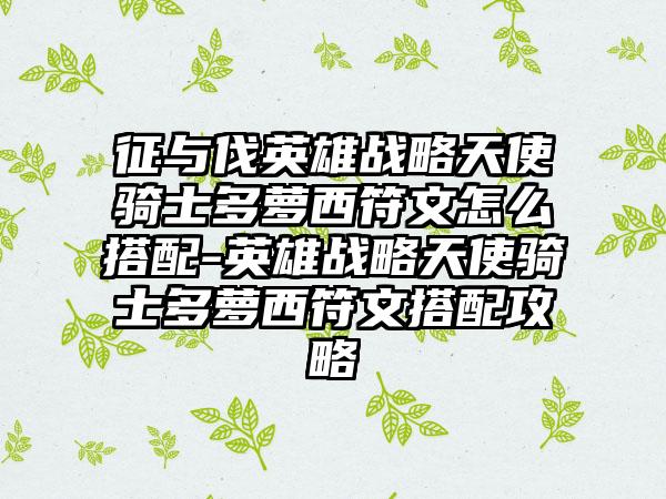 征与伐英雄战略天使骑士多萝西符文怎么搭配-英雄战略天使骑士多萝西符文搭配攻略