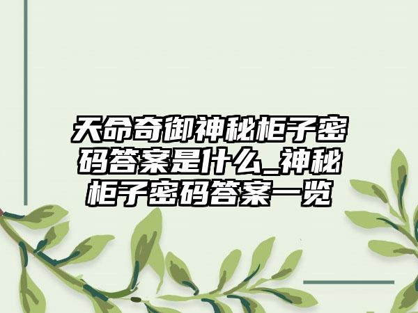 天命奇御神秘柜子密码答案是什么_神秘柜子密码答案一览