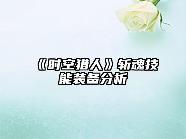 《时空猎人》斩魂技能装备分析