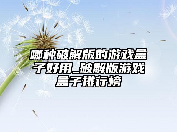 哪种破解版的游戏盒子好用_破解版游戏盒子排行榜