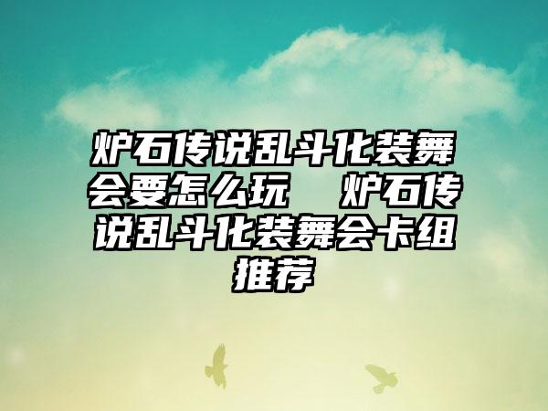 炉石传说乱斗化装舞会要怎么玩  炉石传说乱斗化装舞会卡组推荐