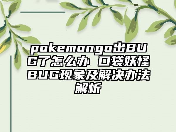 pokemongo出BUG了怎么办 口袋妖怪BUG现象及解决办法解析