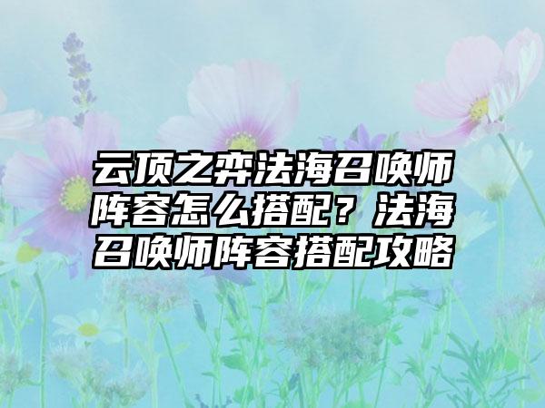 云顶之弈法海召唤师阵容怎么搭配？法海召唤师阵容搭配攻略