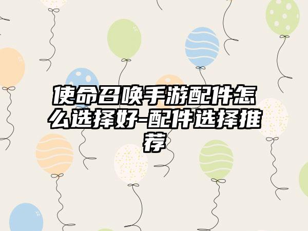 使命召唤手游配件怎么选择好-配件选择推荐