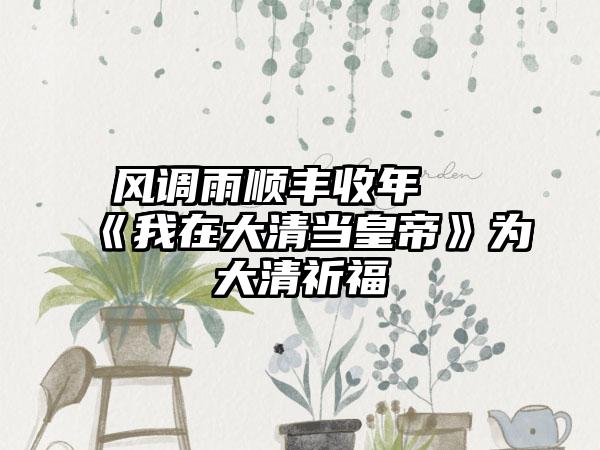 风调雨顺丰收年 《我在大清当皇帝》为大清祈福