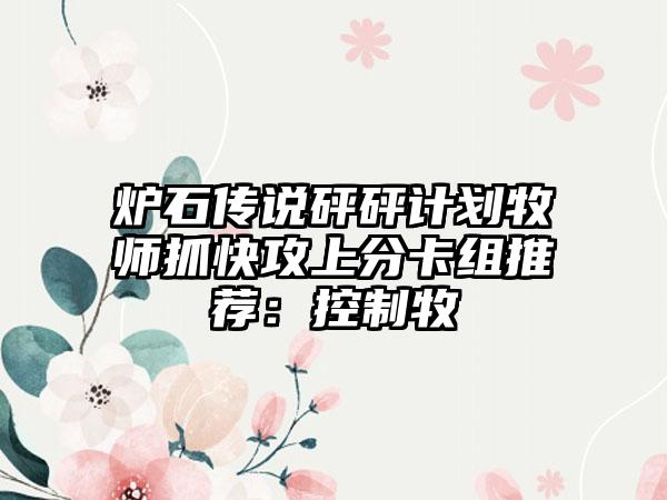 炉石传说砰砰计划牧师抓快攻上分卡组推荐：控制牧