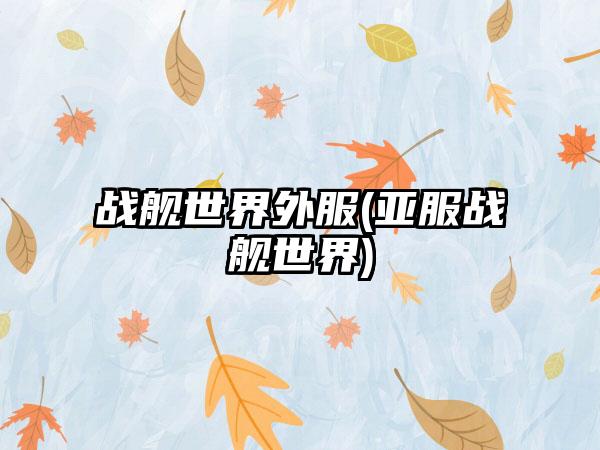 战舰世界外服(亚服战舰世界)
