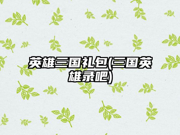 英雄三国礼包(三国英雄录吧)