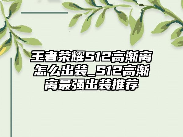 王者荣耀S12高渐离怎么出装_S12高渐离最强出装推荐