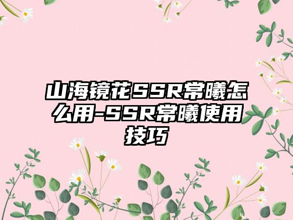 山海镜花SSR常曦怎么用-SSR常曦使用技巧