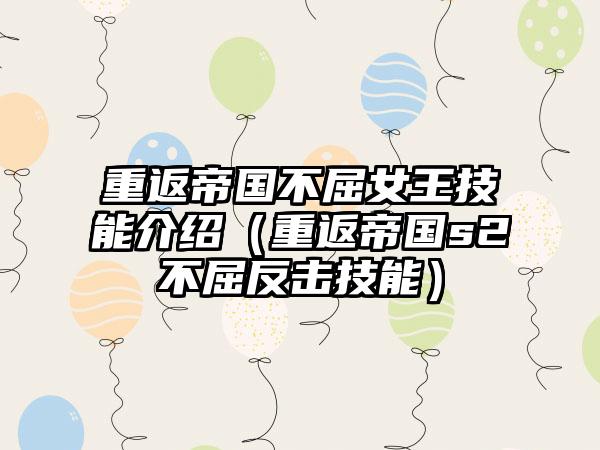 重返帝国不屈女王技能介绍（重返帝国s2不屈反击技能）