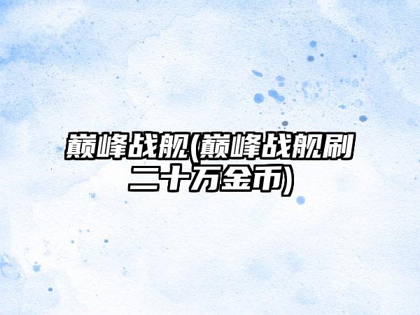 巅峰战舰(巅峰战舰刷二十万金币)