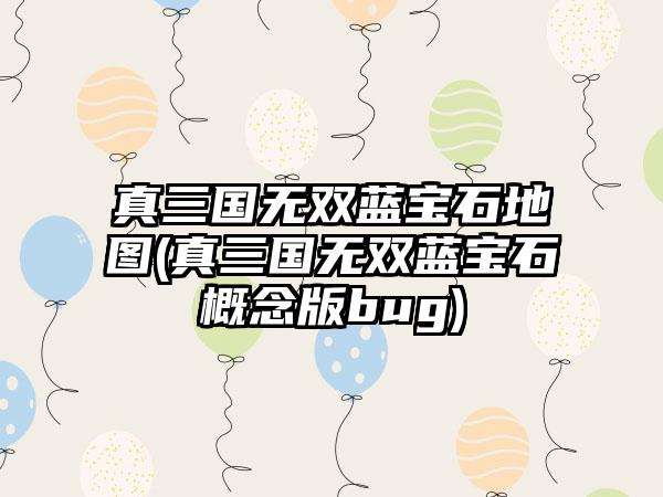 真三国无双蓝宝石地图(真三国无双蓝宝石概念版bug)