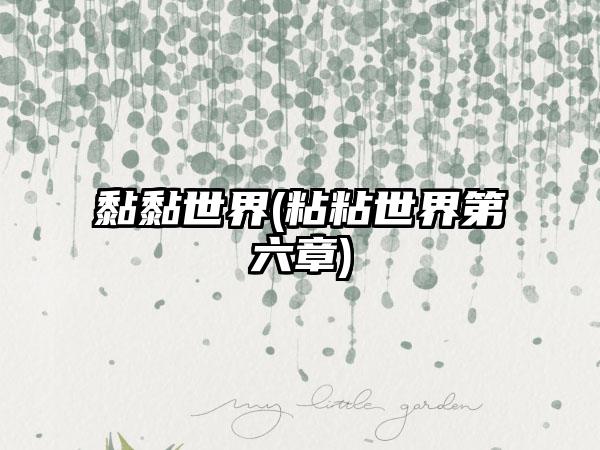 黏黏世界(粘粘世界第六章)