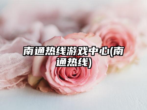 南通热线游戏中心(南通热线)