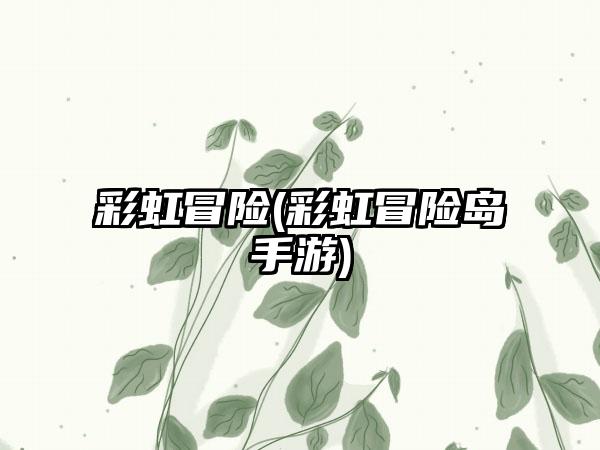 彩虹冒险(彩虹冒险岛手游)