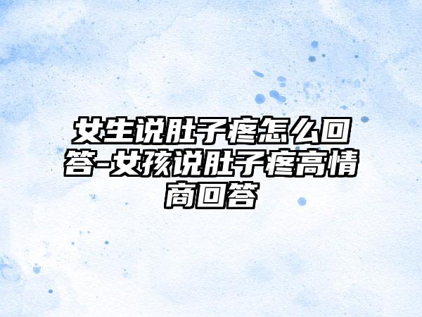 女生说肚子疼怎么回答-女孩说肚子疼高情商回答