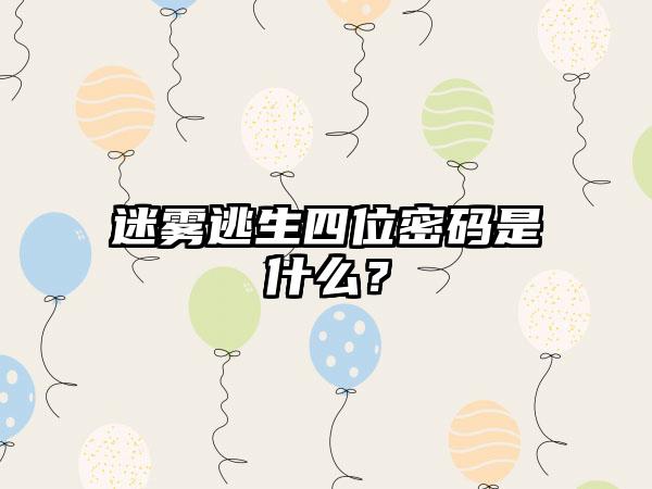 迷雾逃生四位密码是什么？