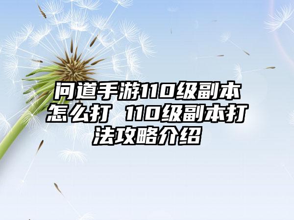 问道手游110级副本怎么打 110级副本打法攻略介绍
