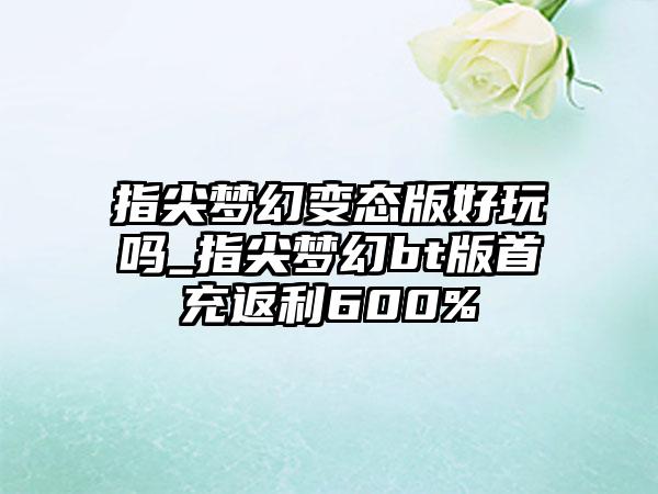 指尖梦幻变态版好玩吗_指尖梦幻bt版首充返利600%