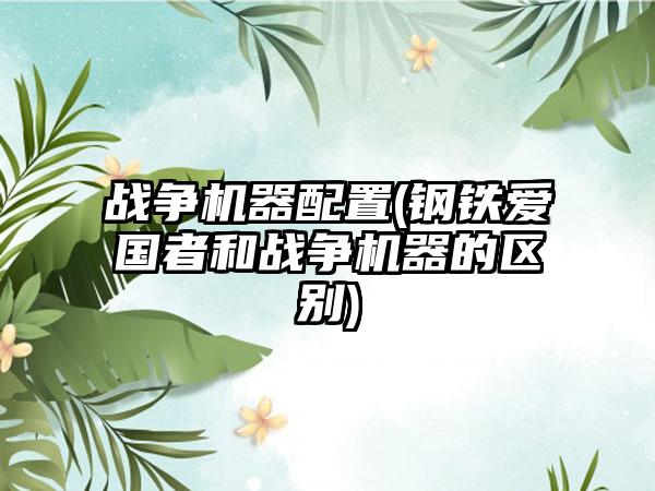 战争机器配置(钢铁爱国者和战争机器的区别)