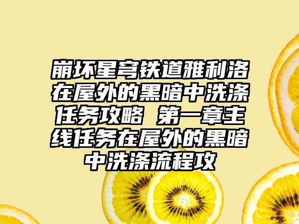 崩坏星穹铁道雅利洛在屋外的黑暗中洗涤任务攻略 第一章主线任务在屋外的黑暗中洗涤流程攻