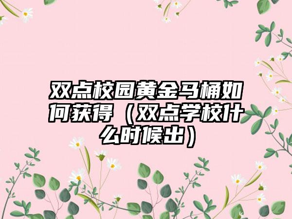 双点校园黄金马桶如何获得（双点学校什么时候出）