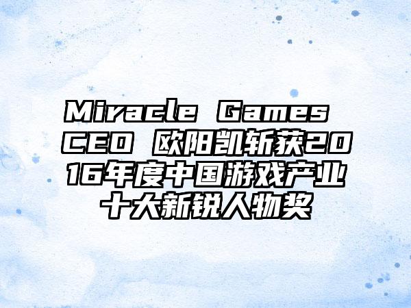 Miracle Games CEO 欧阳凯斩获2016年度中国游戏产业十大新锐人物奖