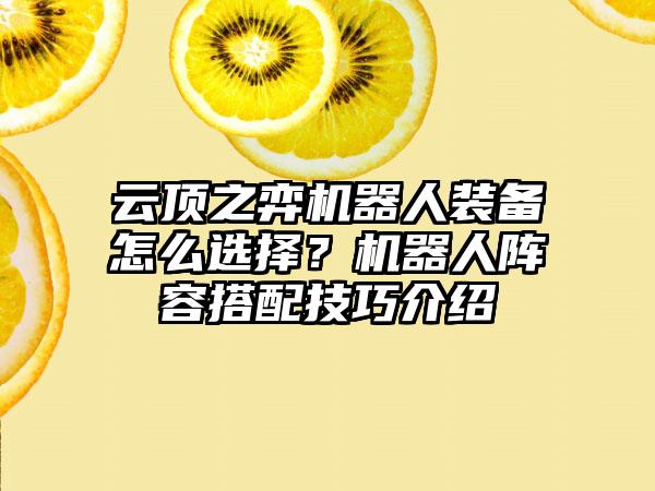 云顶之弈机器人装备怎么选择？机器人阵容搭配技巧介绍