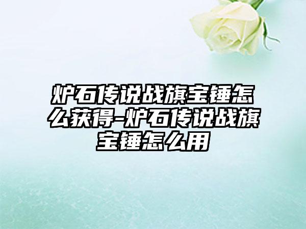 炉石传说战旗宝锤怎么获得-炉石传说战旗宝锤怎么用