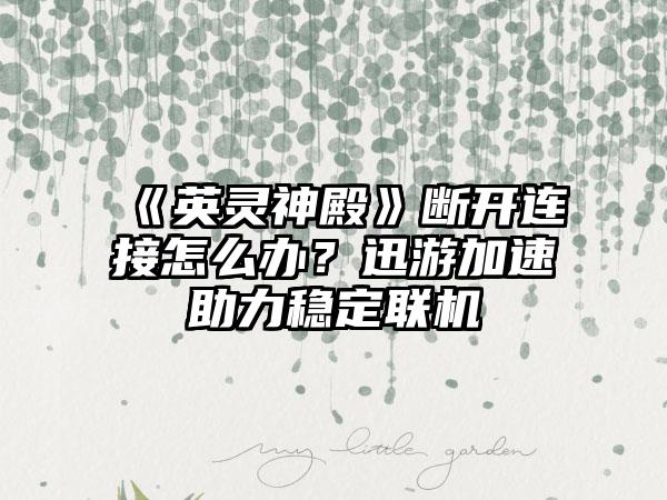 《英灵神殿》断开连接怎么办？迅游加速助力稳定联机