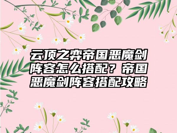 云顶之弈帝国恶魔剑阵容怎么搭配？帝国恶魔剑阵容搭配攻略