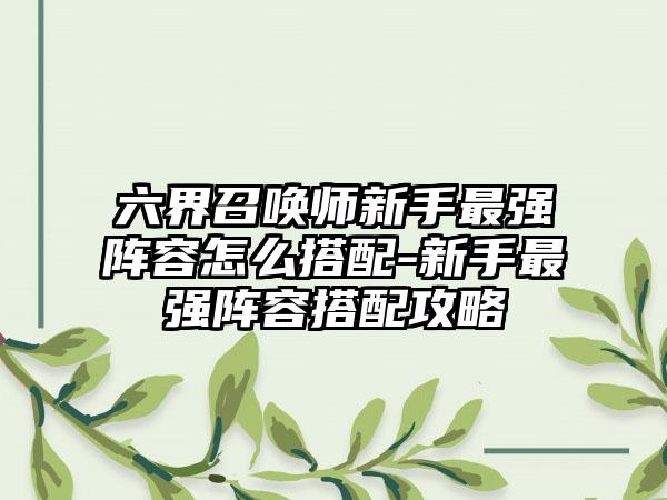 六界召唤师新手最强阵容怎么搭配-新手最强阵容搭配攻略