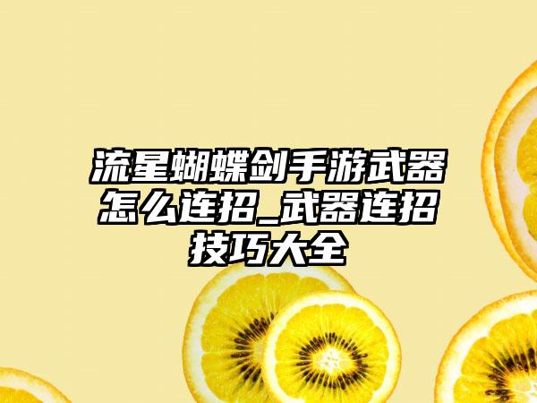 流星蝴蝶剑手游武器怎么连招_武器连招技巧大全