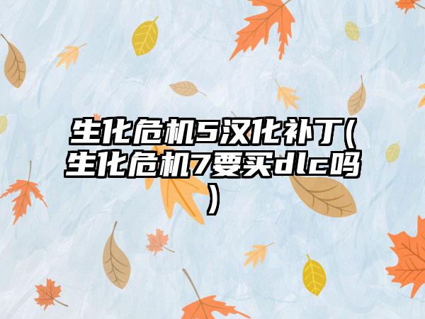 生化危机5汉化补丁(生化危机7要买dlc吗)