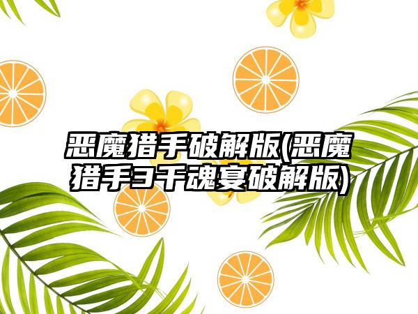 恶魔猎手破解版(恶魔猎手3千魂宴破解版)