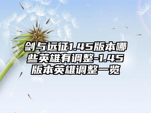 剑与远征1.45版本哪些英雄有调整-1.45版本英雄调整一览