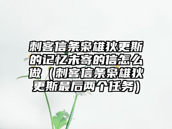 刺客信条枭雄狄更斯的记忆未寄的信怎么做（刺客信条枭雄狄更斯最后两个任务）