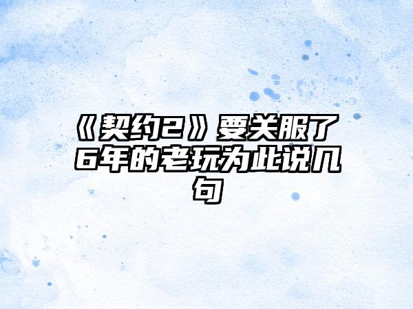 《契约2》要关服了 6年的老玩为此说几句