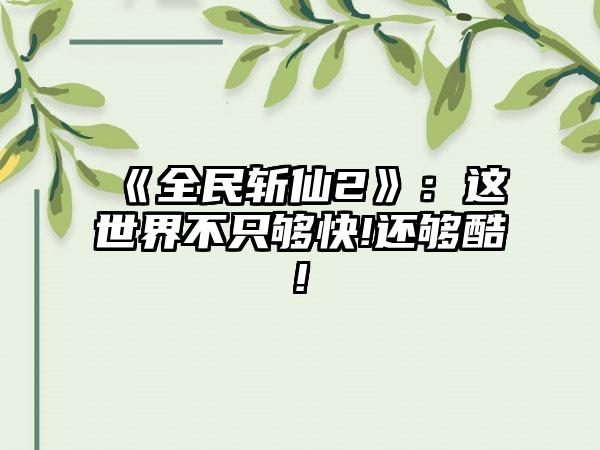 《全民斩仙2》：这世界不只够快!还够酷!